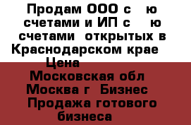 Продам ООО с 5-ю счетами и ИП с  5-ю счетами, открытых в Краснодарском крае  › Цена ­ 300 000 - Московская обл., Москва г. Бизнес » Продажа готового бизнеса   